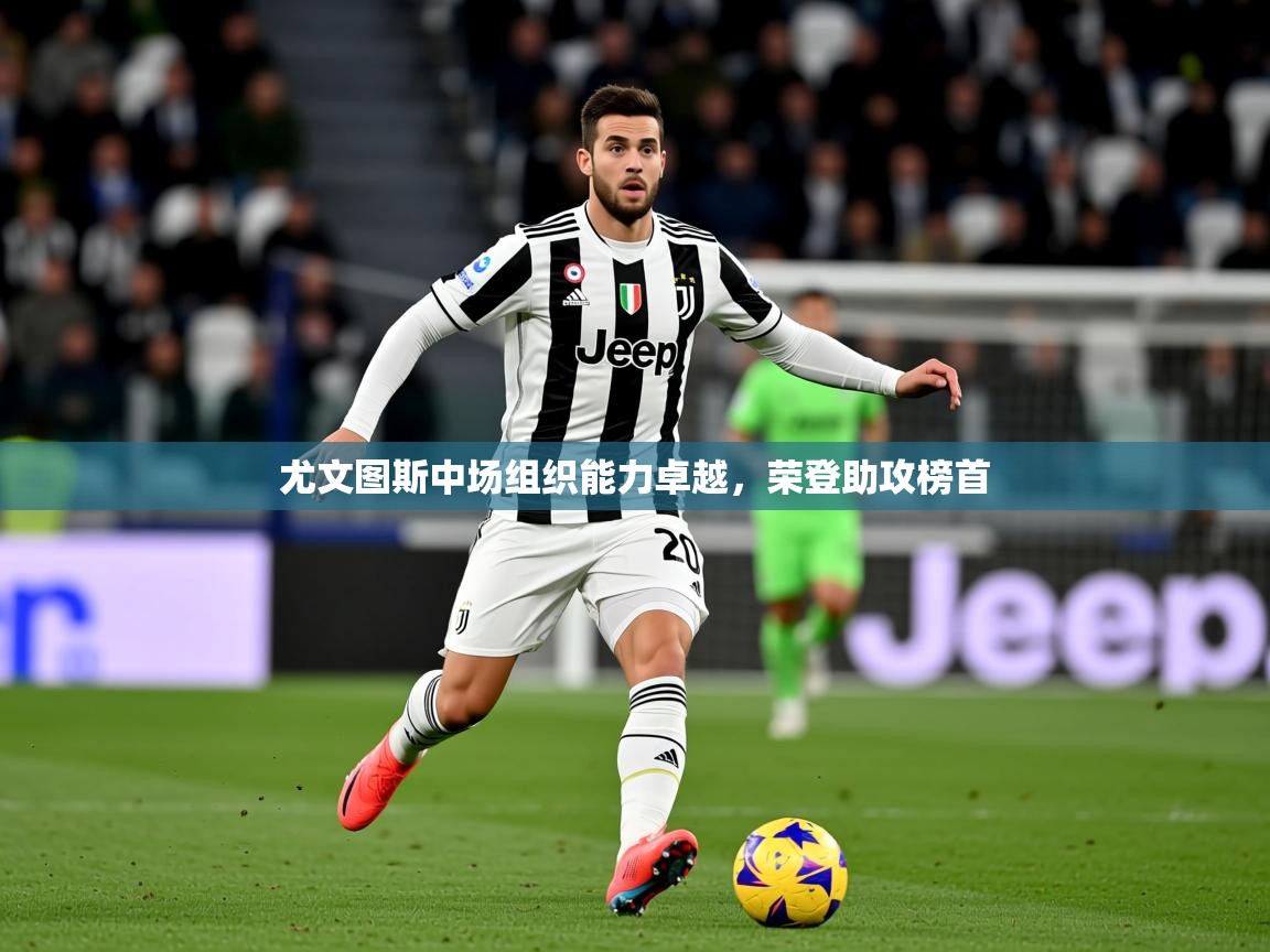2025开云体育入口注册尤文图斯中场组织能力卓越，荣登助攻榜首