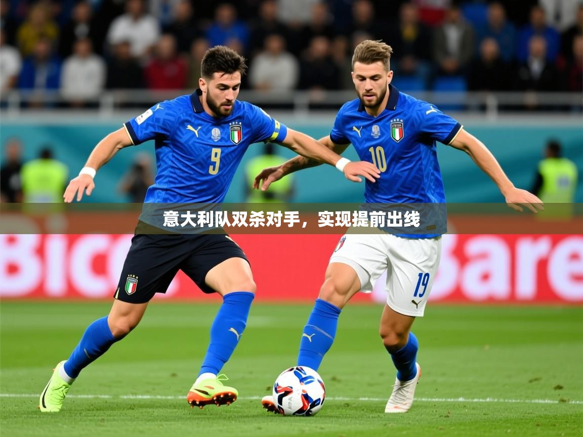 2025开云体育app网页版入口意大利队双杀对手，实现提前出线