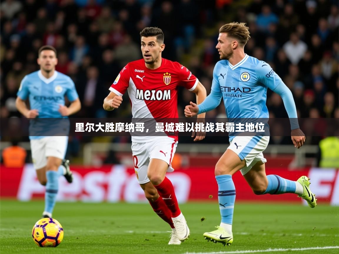 2025开运体育入口里尔大胜摩纳哥，曼城难以挑战其霸主地位