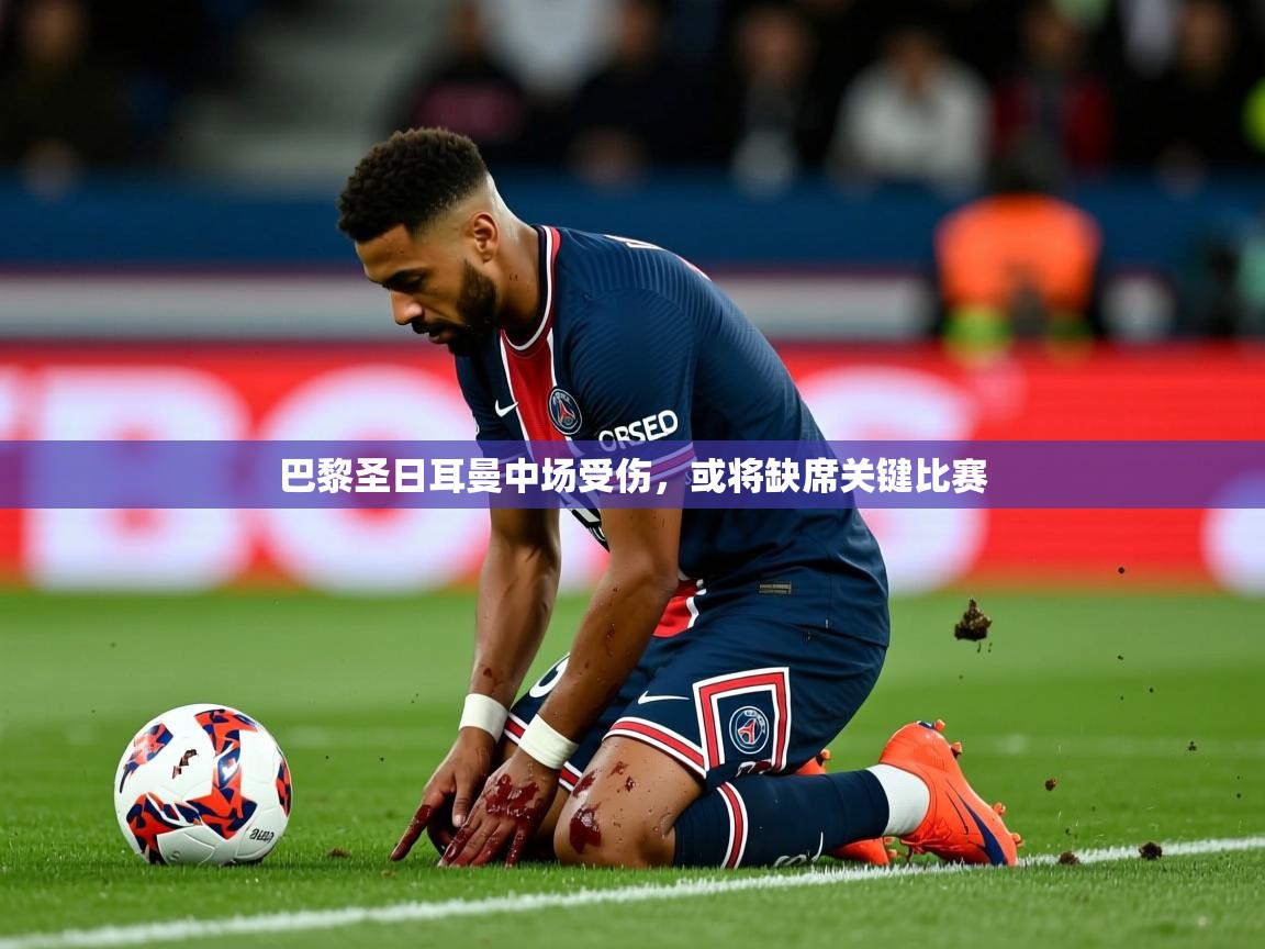 2025开云体育入口网址巴黎圣日耳曼中场受伤，或将缺席关键比赛