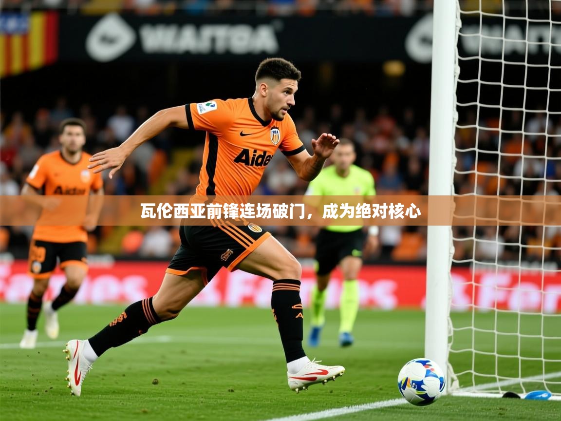 2025开云体育入口网址瓦伦西亚前锋连场破门，成为绝对核心