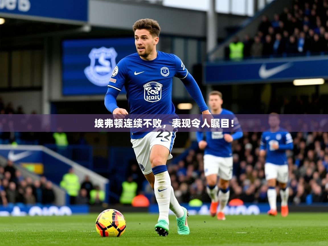 2025开云体育在线登录埃弗顿连续不败，表现令人瞩目！