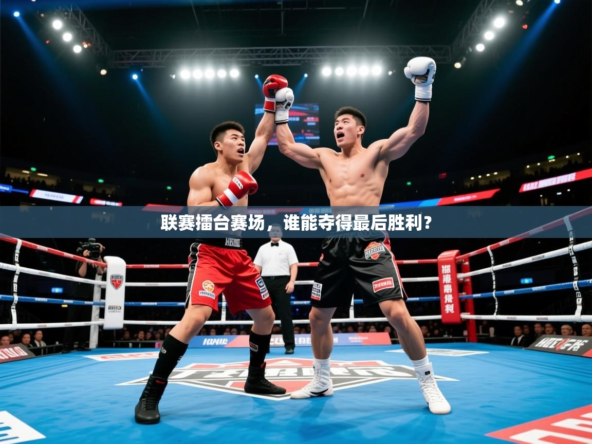 2025开云体育app网页版入口联赛擂台赛场，谁能夺得最后胜利？