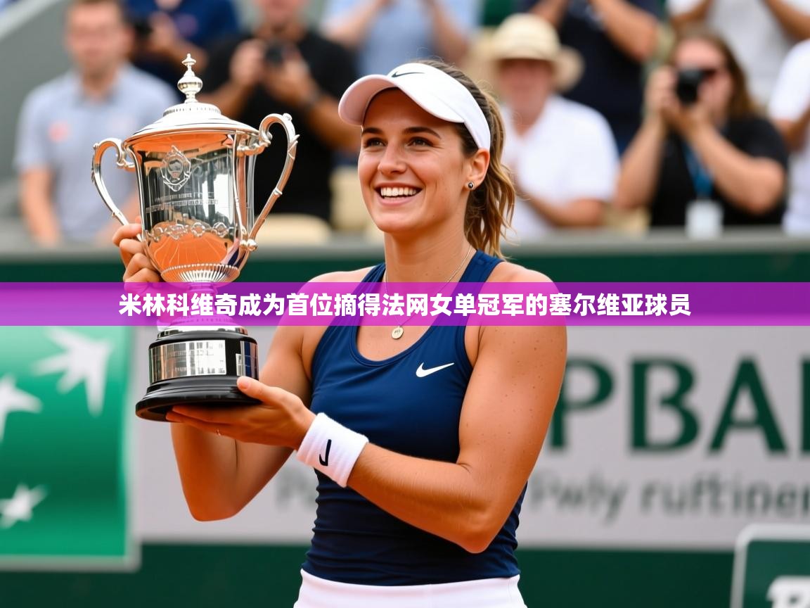2025云开体育app网页版入口米林科维奇成为首位摘得法网女单冠军的塞尔维亚球员  第1张