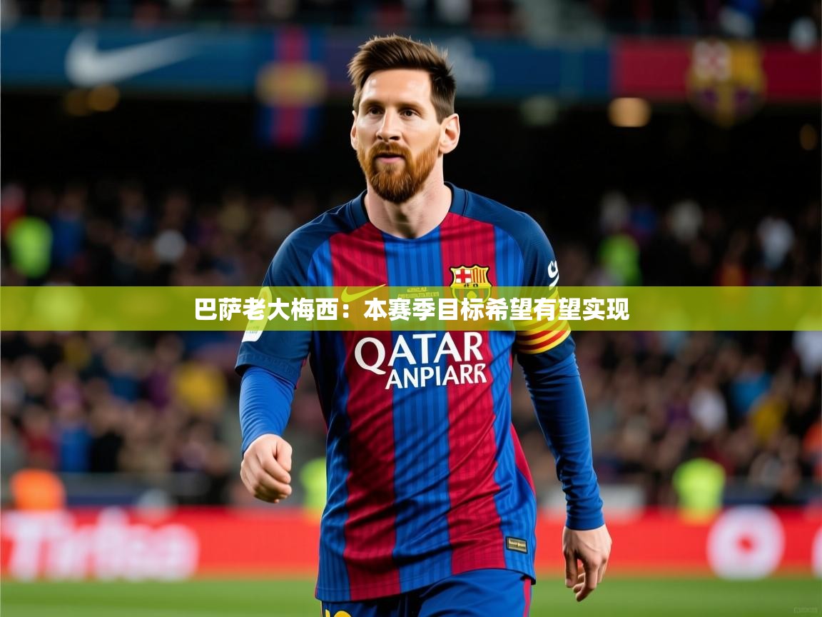 2025云开体育官方网站登录巴萨老大梅西：本赛季目标希望有望实现  第3张