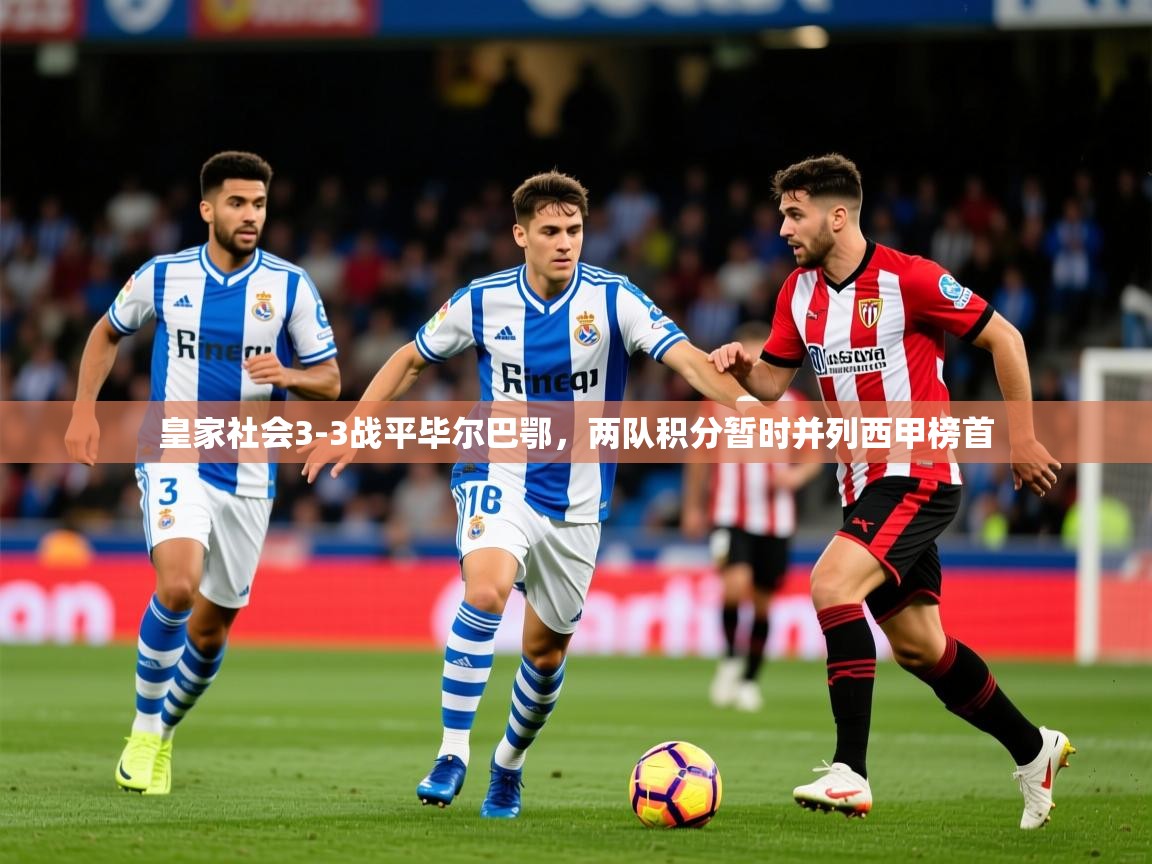 2025开云体育app下载皇家社会3-3战平毕尔巴鄂，两队积分暂时并列西甲榜首
