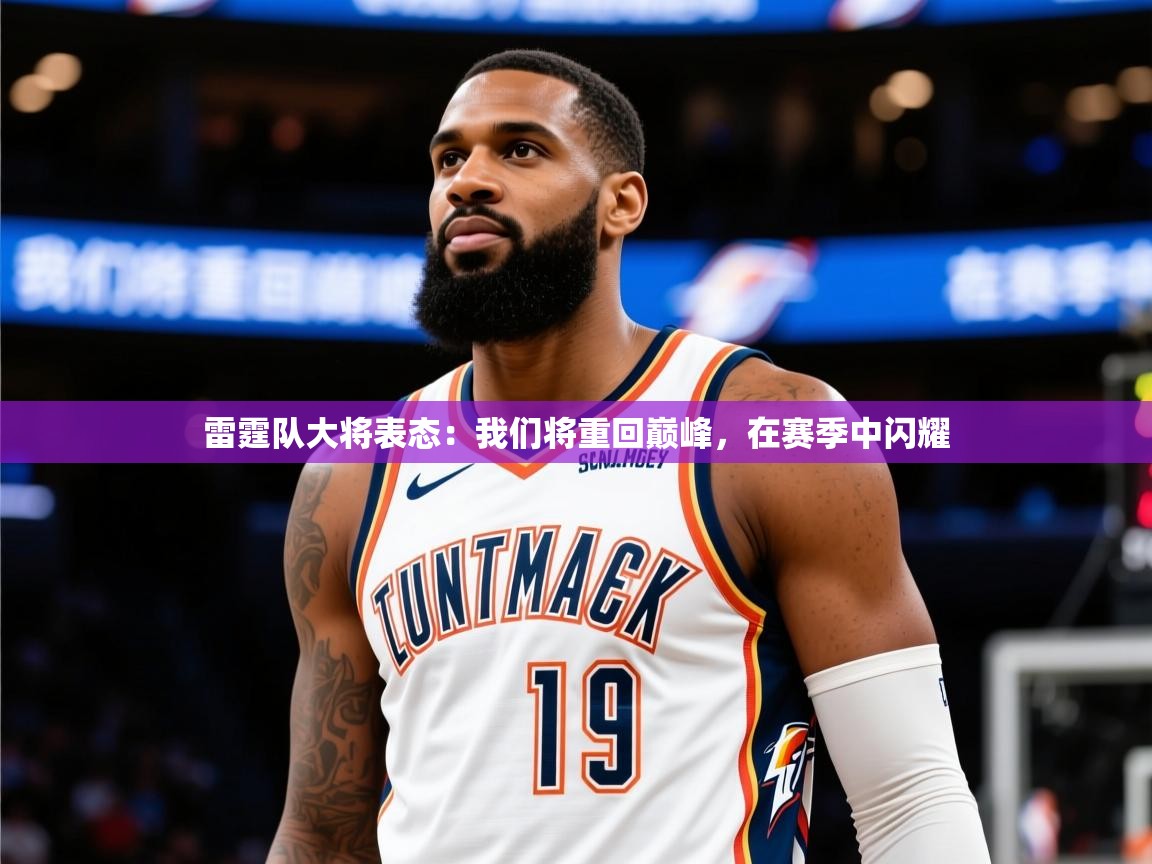 2025开云体育在线入口雷霆队大将表态：我们将重回巅峰，在赛季中闪耀