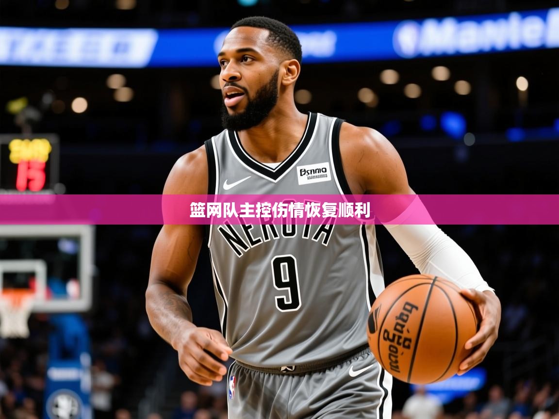 2025开云体育入口平台篮网队主控伤情恢复顺利