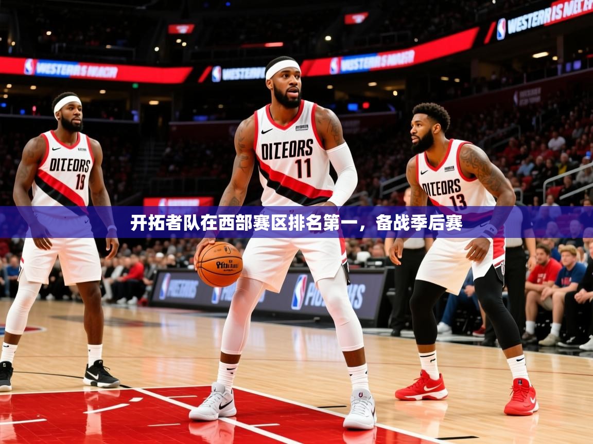 2025云开体育app网页版入口开拓者队在西部赛区排名第一，备战季后赛