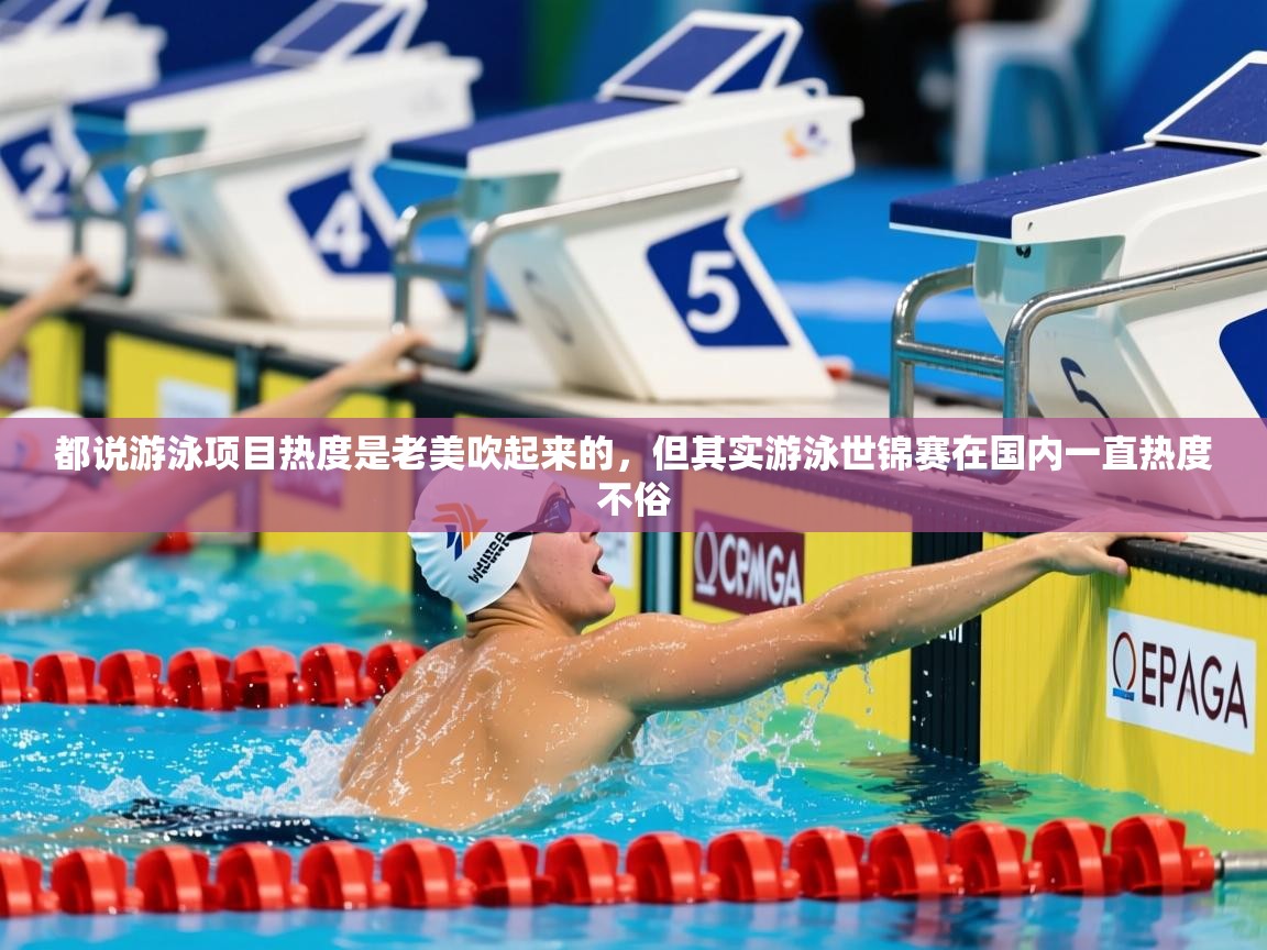 2025开云体育app下载都说游泳项目热度是老美吹起来的，但其实游泳世锦赛在国内一直热度不俗