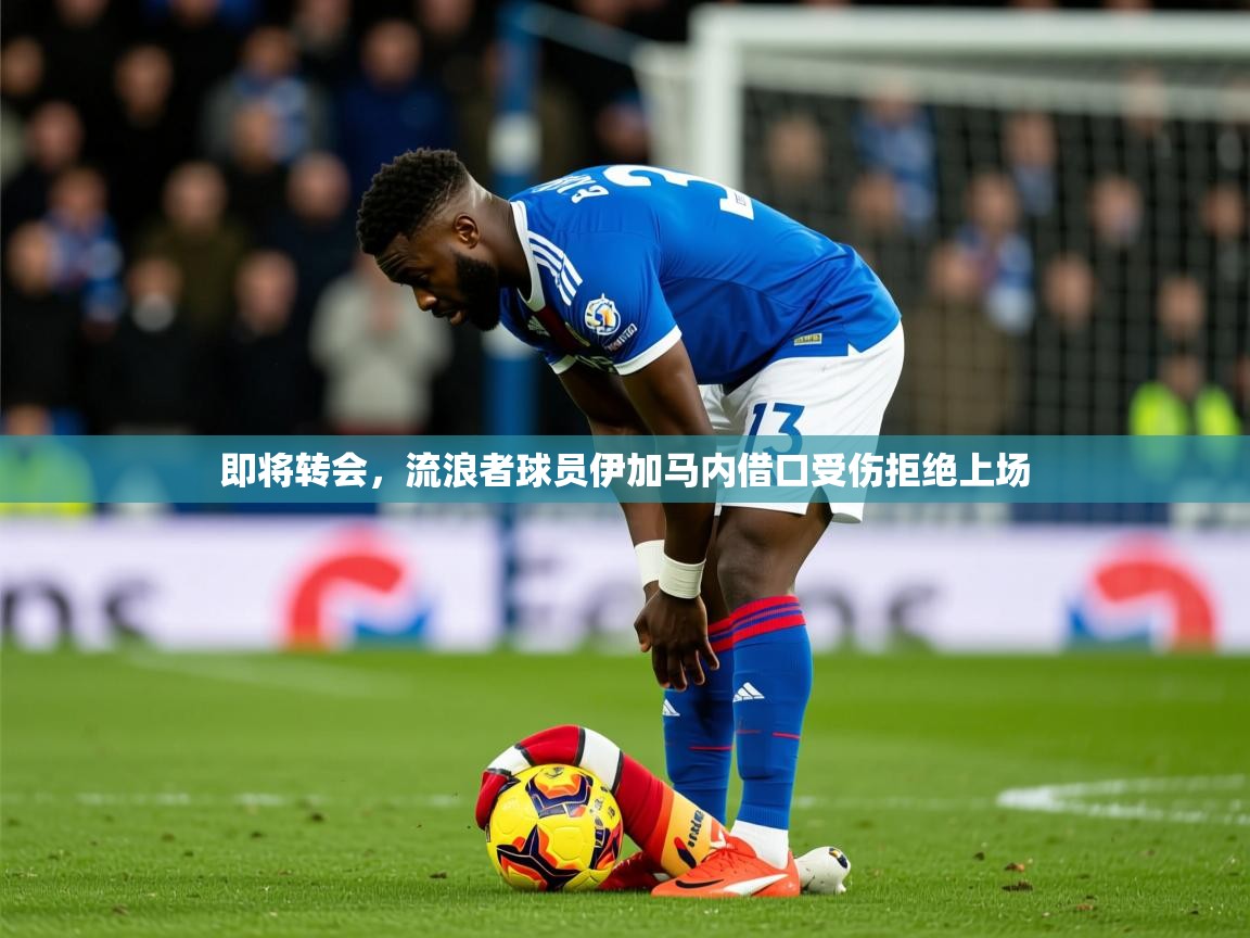 2025开云体育入口即将转会，流浪者球员伊加马内借口受伤拒绝上场