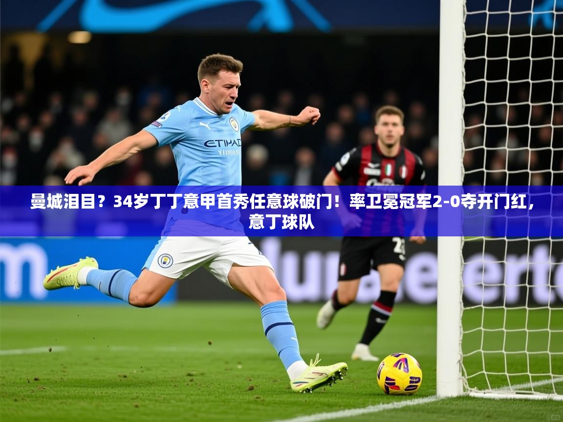 2025开云体育入口曼城泪目？34岁丁丁意甲首秀任意球破门！率卫冕冠军2-0夺开门红，意丁球队