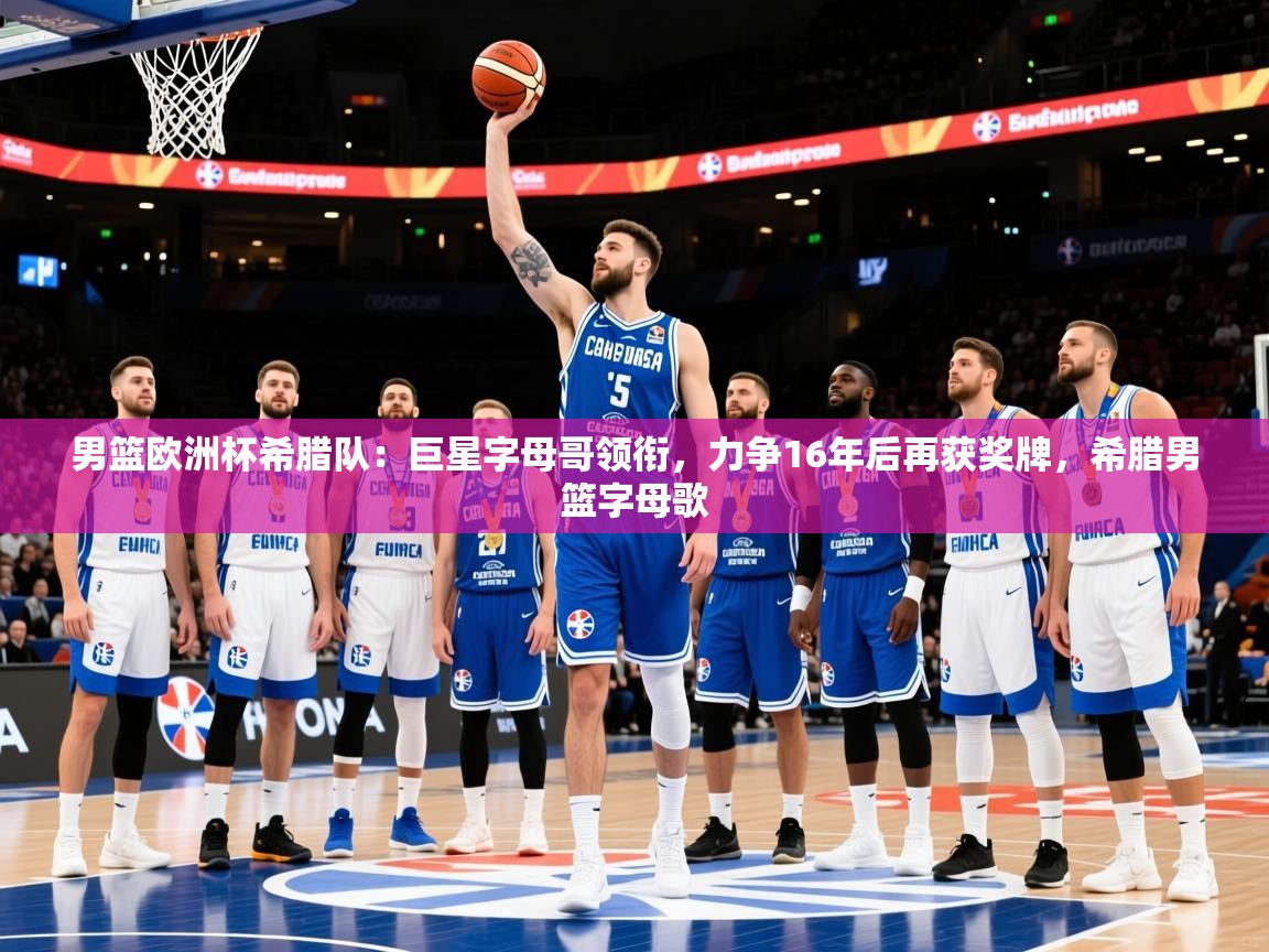 2025开云体育注册下载男篮欧洲杯希腊队：巨星字母哥领衔，力争16年后再获奖牌，希腊男篮字母歌  第2张