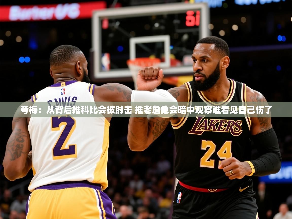 2025开云体育app夸梅：从背后推科比会被肘击 推老詹他会暗中观察谁看见自己伤了