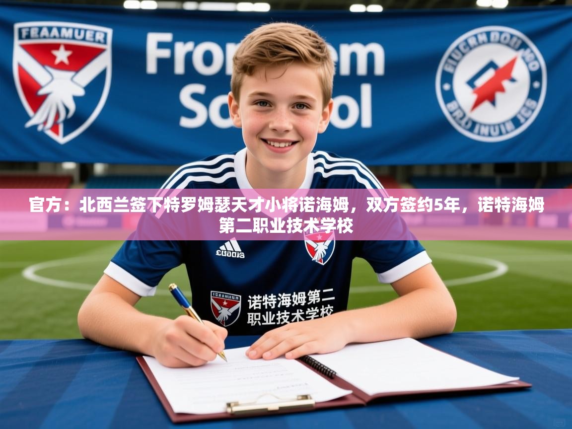 2025开云体育app登录入口官方：北西兰签下特罗姆瑟天才小将诺海姆，双方签约5年，诺特海姆第二职业技术学校  第1张