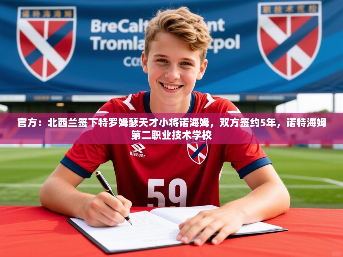 2025开云体育app登录入口官方：北西兰签下特罗姆瑟天才小将诺海姆，双方签约5年，诺特海姆第二职业技术学校  第2张