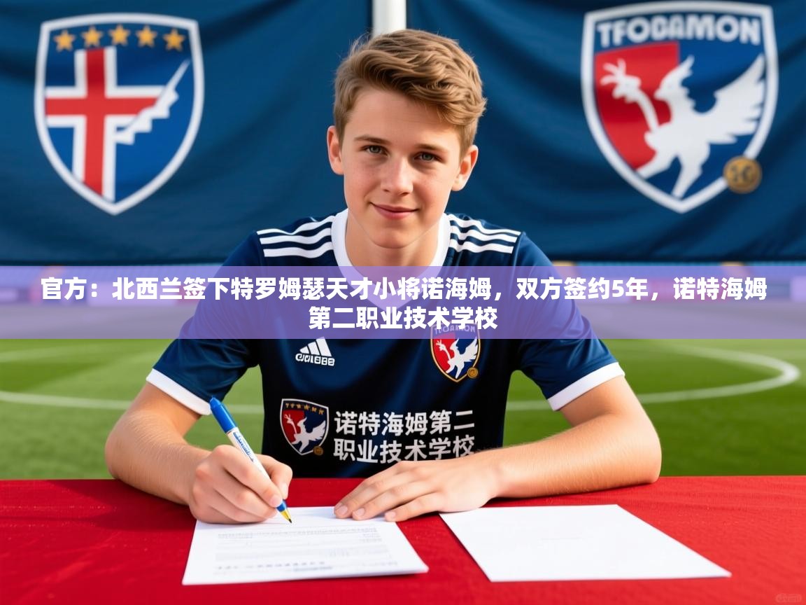 2025开云体育app登录入口官方：北西兰签下特罗姆瑟天才小将诺海姆，双方签约5年，诺特海姆第二职业技术学校  第4张
