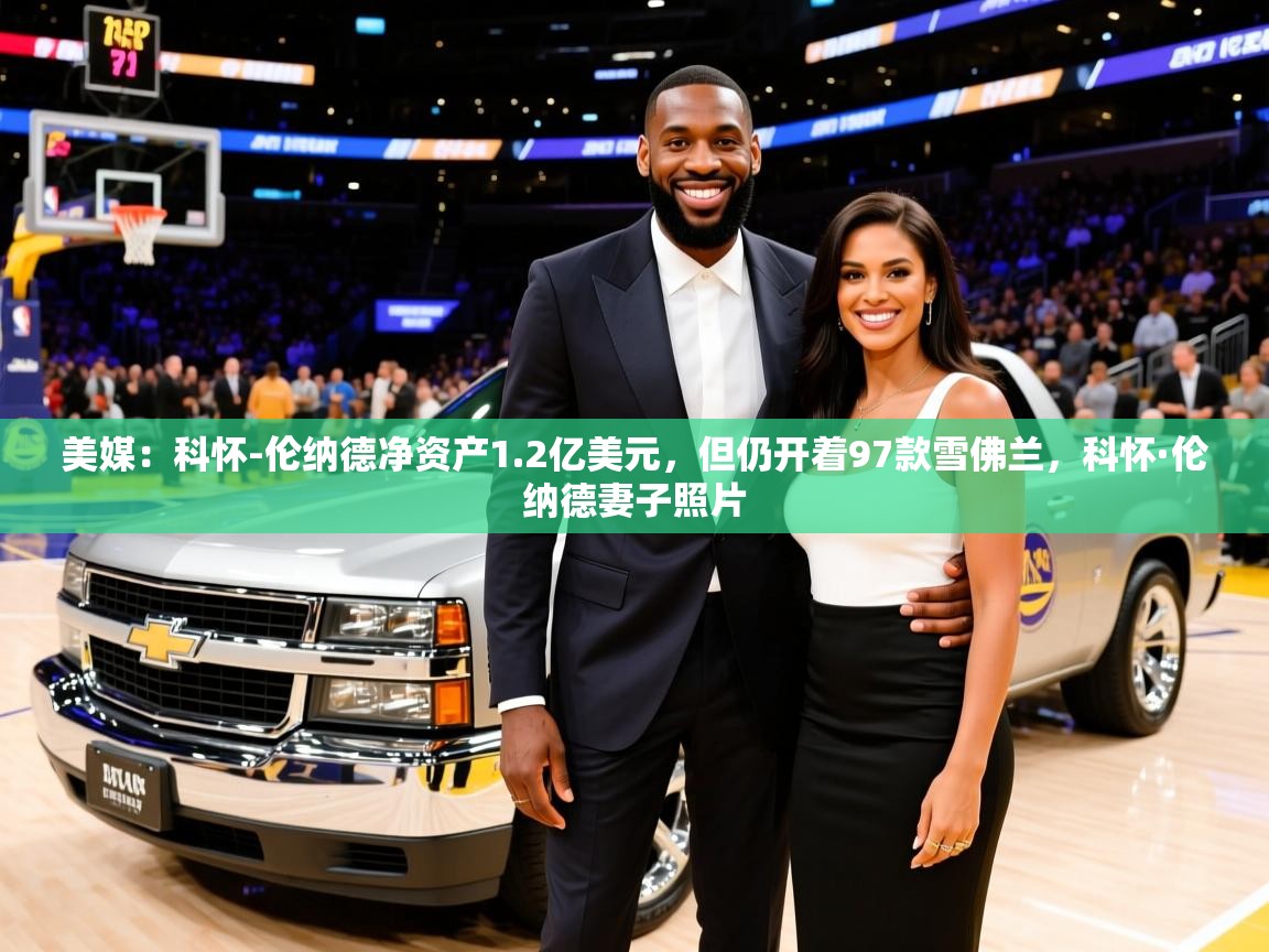 2025开云体育入口下载美媒：科怀-伦纳德净资产1.2亿美元，但仍开着97款雪佛兰，科怀·伦纳德妻子照片