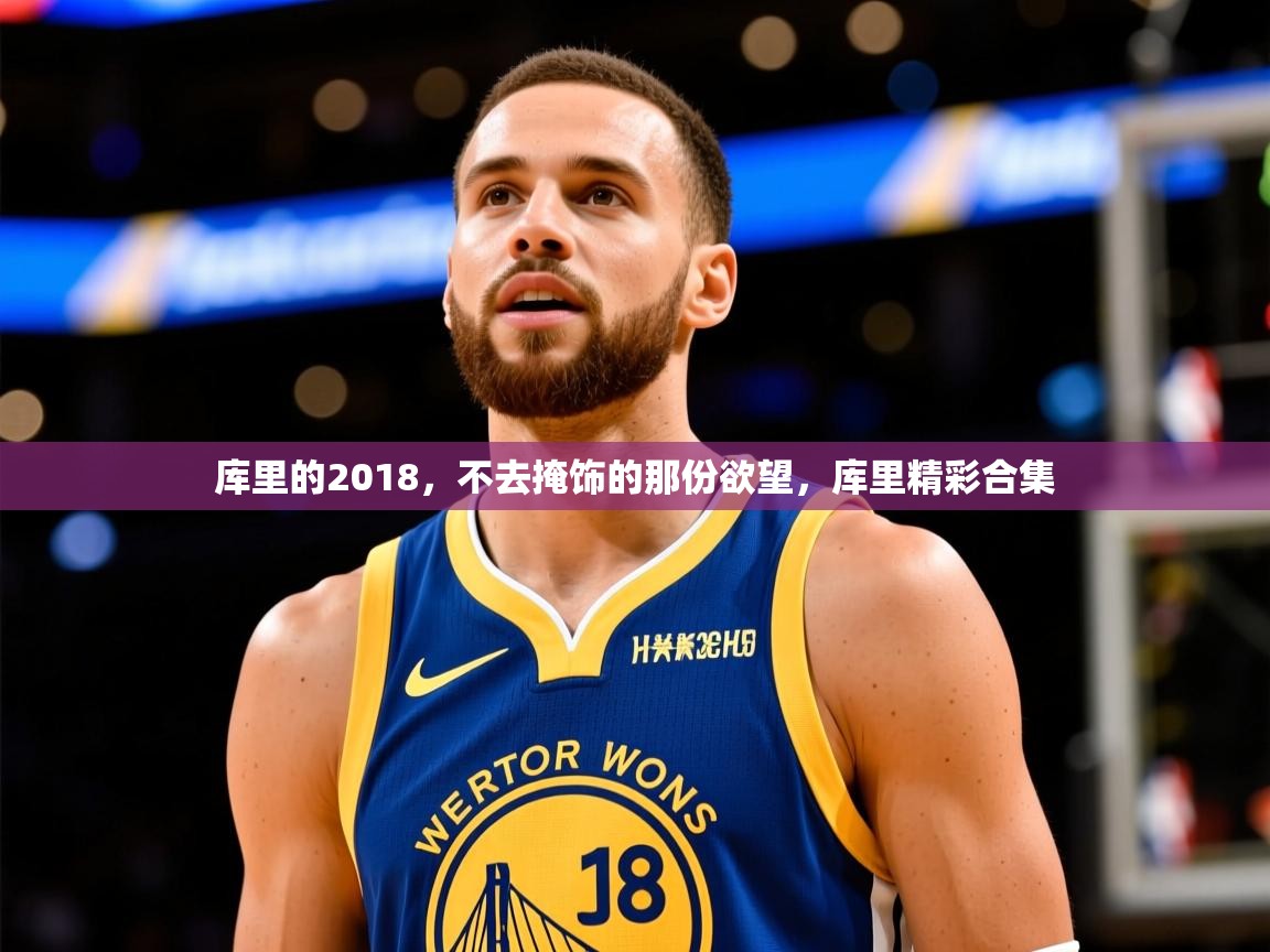 2025开云体育在线登入库里的2018,不去掩饰的那份欲望,库里精彩合集 第1张