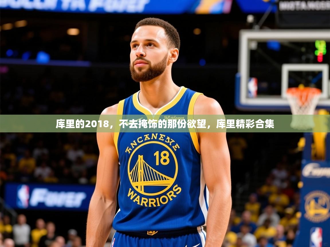 2025开云体育在线登入库里的2018,不去掩饰的那份欲望,库里精彩合集 第2张