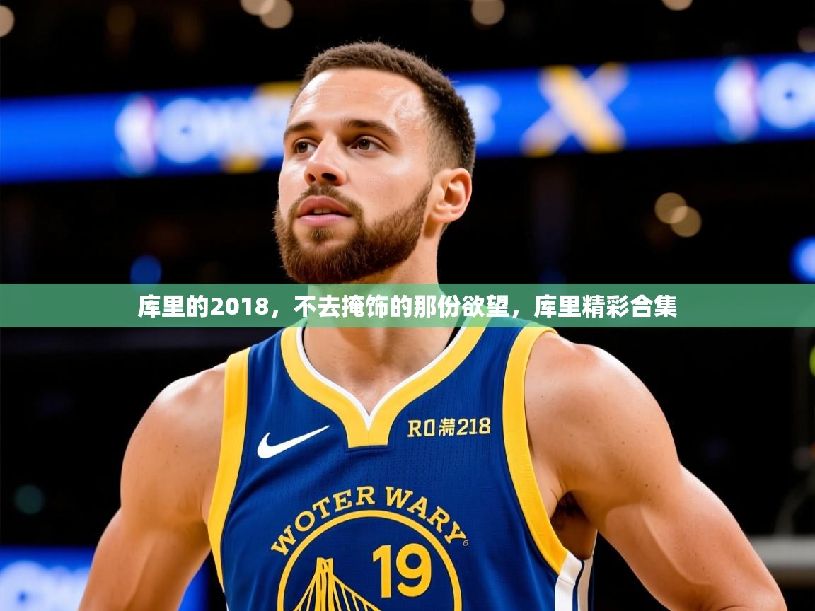 2025开云体育在线登入库里的2018,不去掩饰的那份欲望,库里精彩合集 第3张