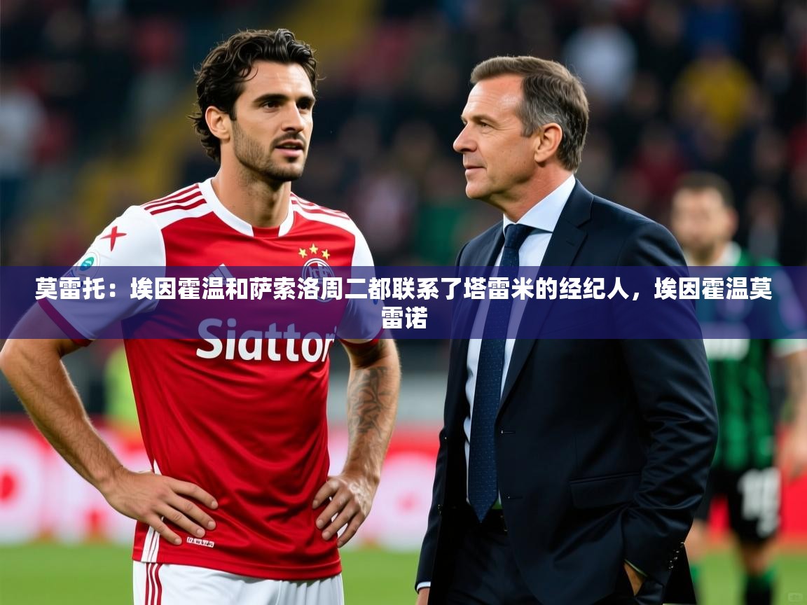 2025开云体育注册莫雷托：埃因霍温和萨索洛周二都联系了塔雷米的经纪人，埃因霍温莫雷诺  第1张