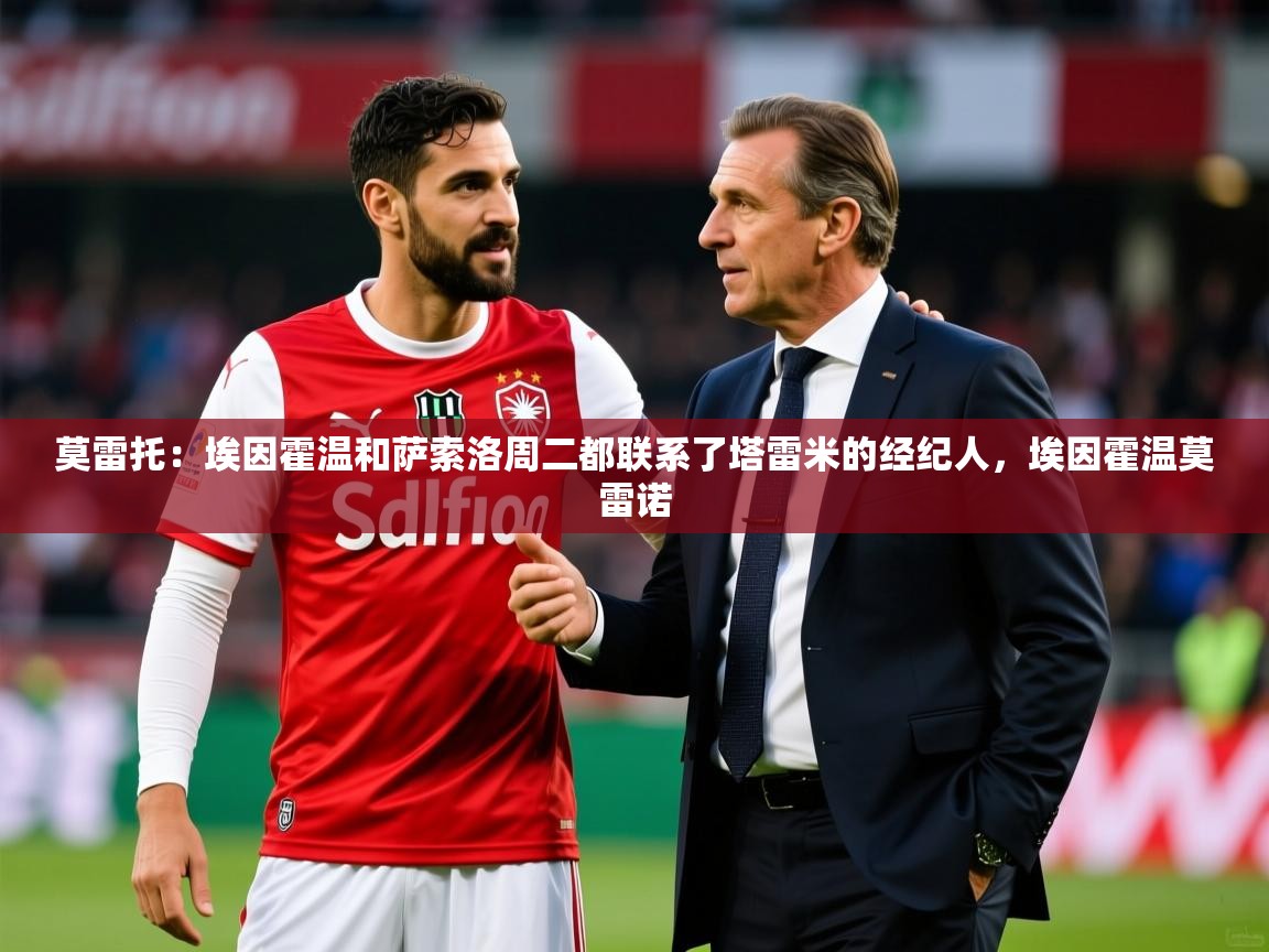 2025开云体育注册莫雷托：埃因霍温和萨索洛周二都联系了塔雷米的经纪人，埃因霍温莫雷诺  第2张