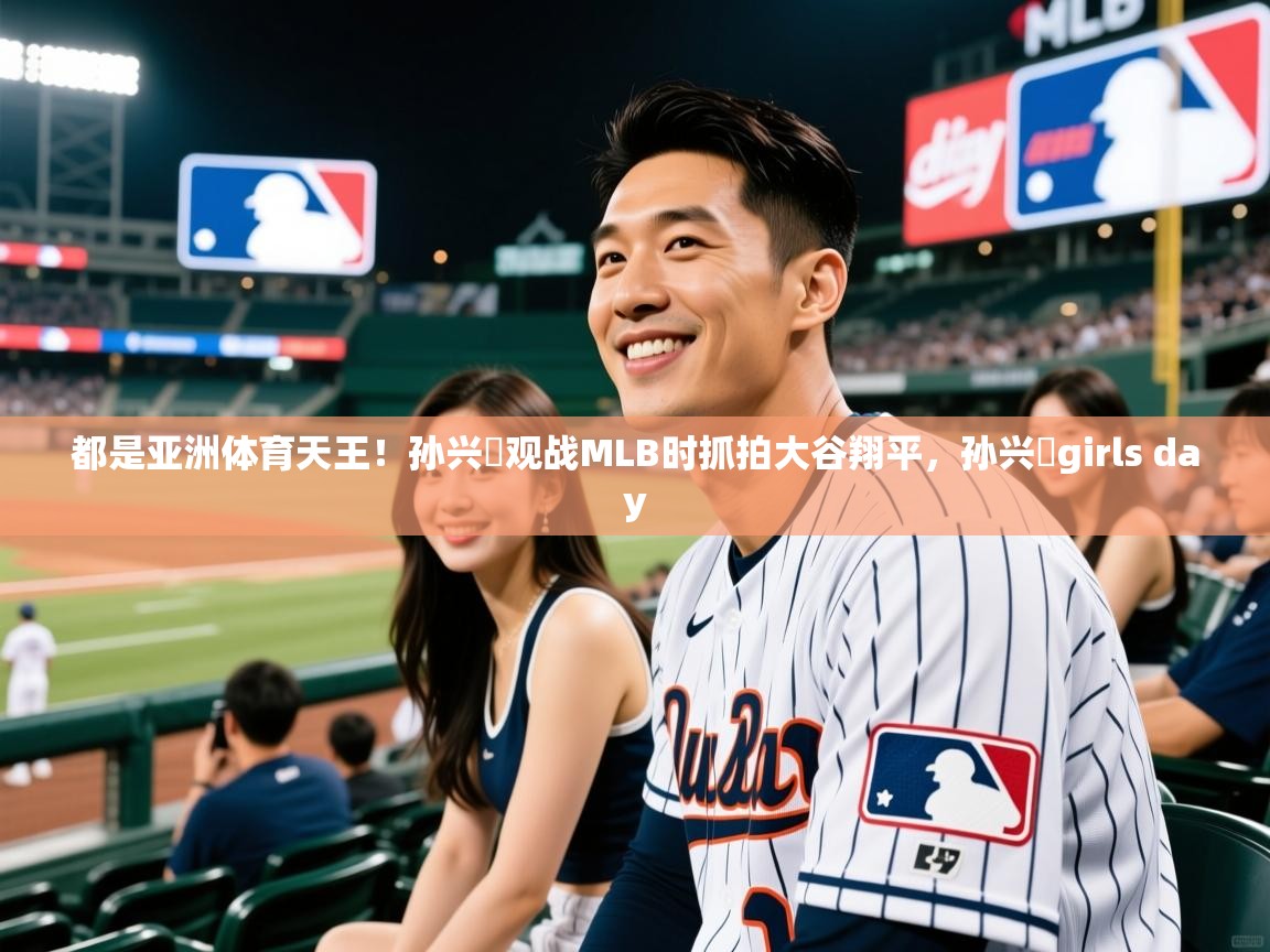 2025开云体育app官网下载地址都是亚洲体育天王！孙兴慜观战MLB时抓拍大谷翔平，孙兴慜girls day  第2张