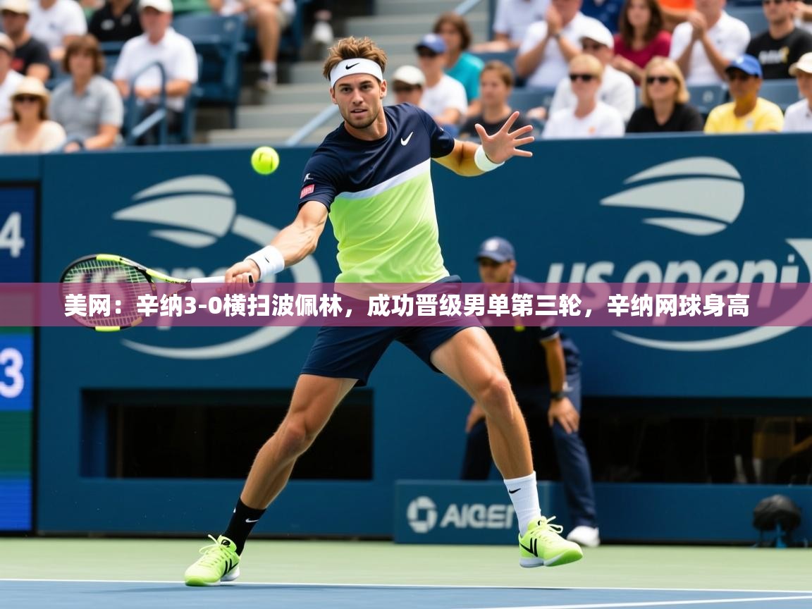 2025开云体育app评价美网：辛纳3-0横扫波佩林，成功晋级男单第三轮，辛纳网球身高  第1张
