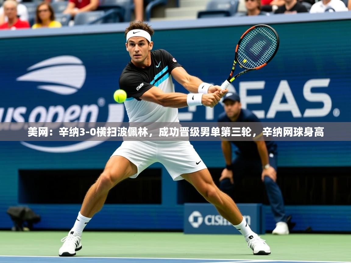2025开云体育app评价美网：辛纳3-0横扫波佩林，成功晋级男单第三轮，辛纳网球身高  第2张