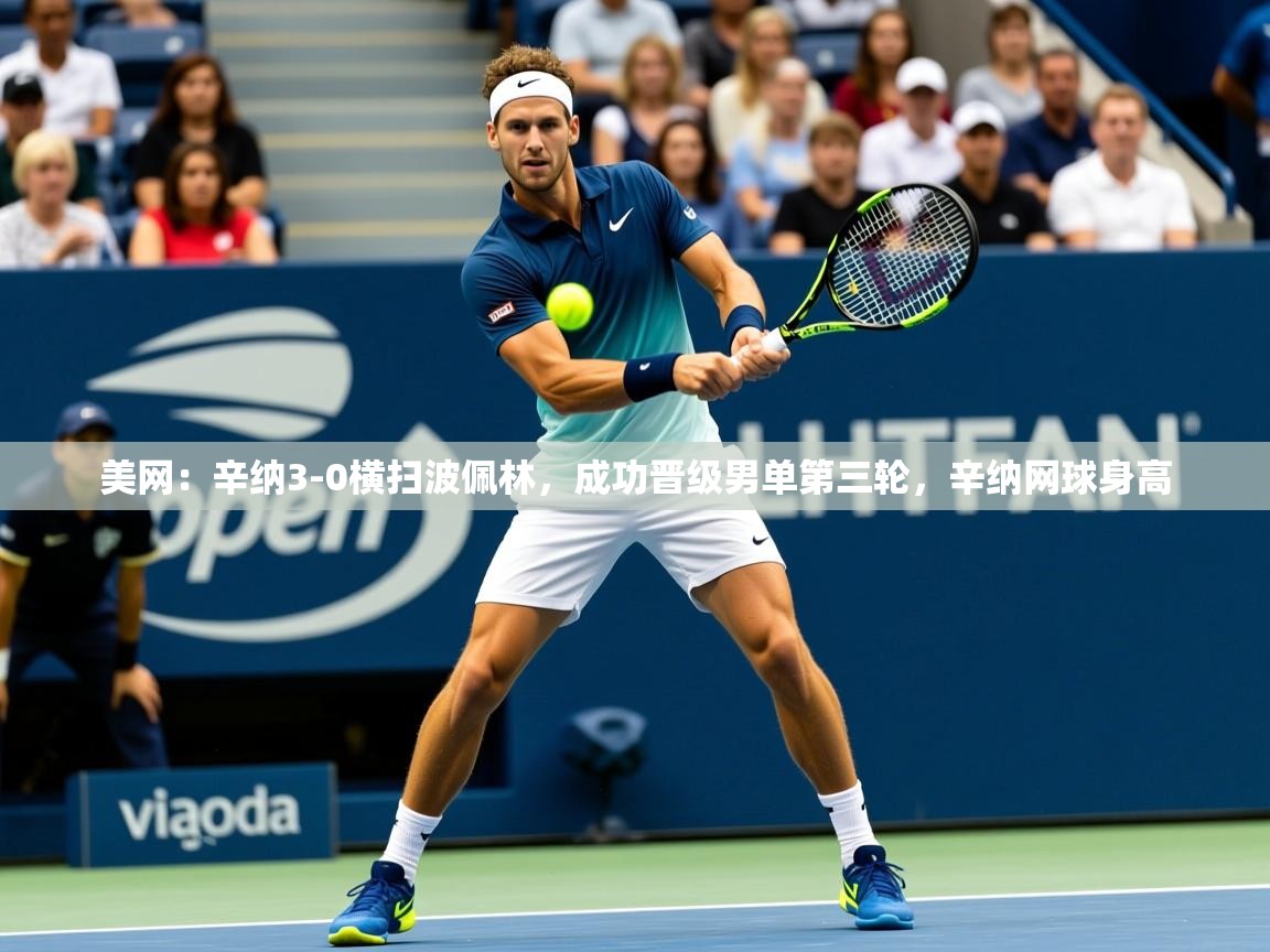 2025开云体育app评价美网：辛纳3-0横扫波佩林，成功晋级男单第三轮，辛纳网球身高  第3张