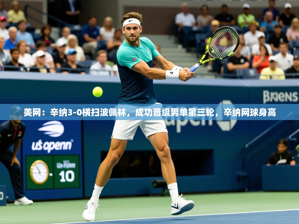 2025开云体育app评价美网：辛纳3-0横扫波佩林，成功晋级男单第三轮，辛纳网球身高  第4张