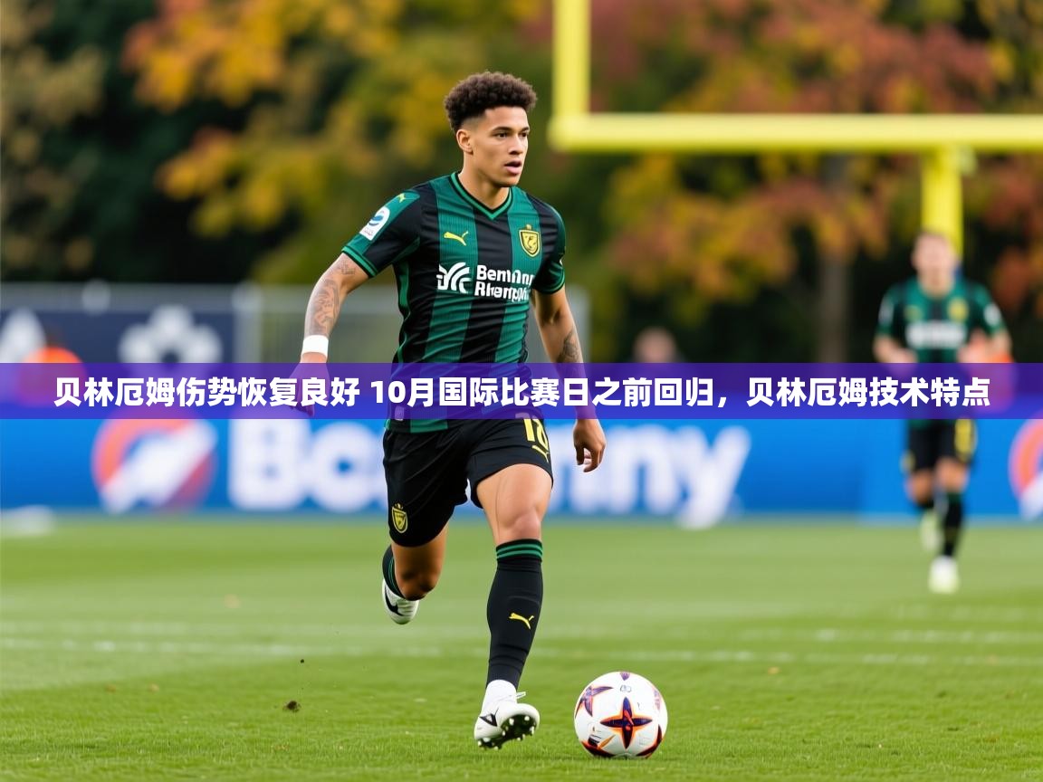 2025开运体育入口贝林厄姆伤势恢复良好 10月国际比赛日之前回归，贝林厄姆技术特点  第2张