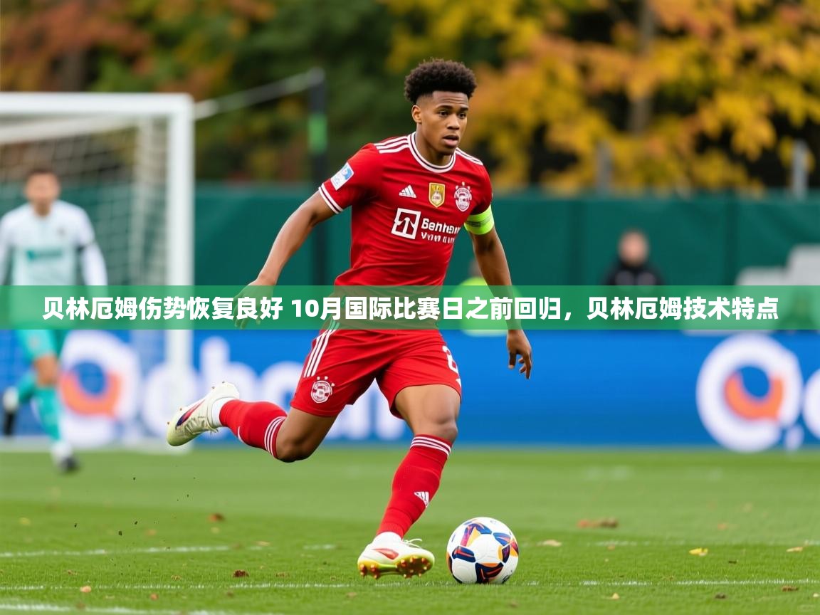 2025开运体育入口贝林厄姆伤势恢复良好 10月国际比赛日之前回归，贝林厄姆技术特点  第3张