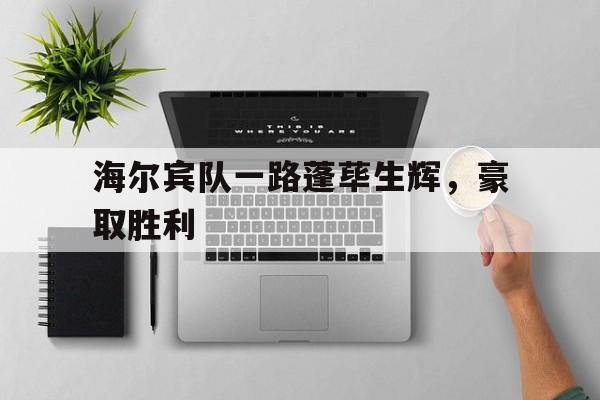 包含海尔宾队一路蓬荜生辉，豪取胜利的词条
